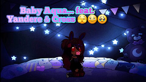 Baby Aqua... feat. Yandere & Cross 🫣🫩🥹