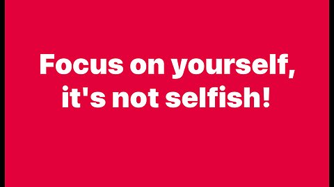 Focus on yourself, it’s not selfish!