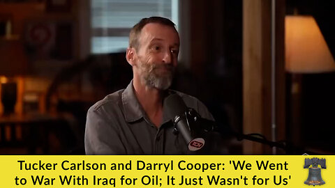 Tucker Carlson and Darryl Cooper: 'We Went to War With Iraq for Oil; It Just Wasn't for Us'