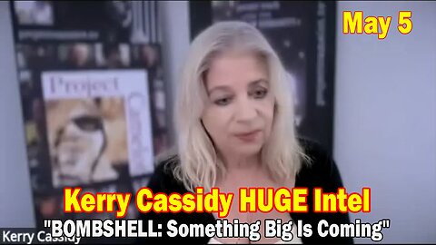 Kerry Cassidy HUGE Intel May 5: "BOMBSHELL: Something Big Is Coming"