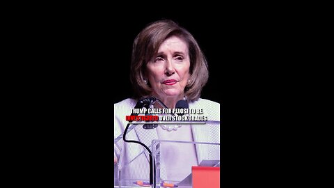 Trump Calls for Nancy Pelosi to be Investigated Over Stock Trading
