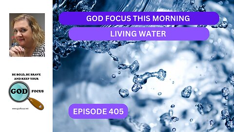 GOD FOCUS THIS MORNING-EP405--LIVING WATER