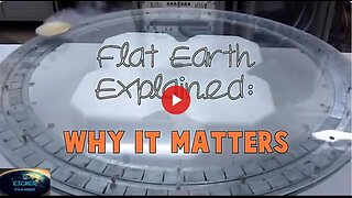 Flat Earth Explained: Why It Matters (The Truth Shall Make You Free!)