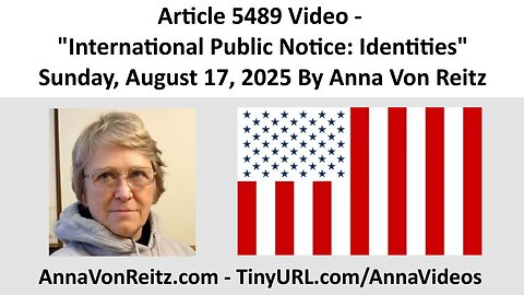 Article 5489 Video - International Public Notice: Identities By Anna Von Reitz