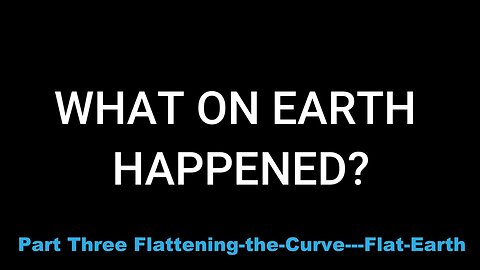 Part Three: Flattening the Curve - Flat Earth
