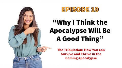 “Bad Times Lead to Great Changes!” Why the Tribulation Will Be A Good Thing - Episode 10.