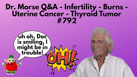 Dr. Morse Q&A - Infertility - Burns - Uterine Cancer - Thyroid Tumor #792