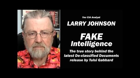 FAKE INTELLIGENCE: The true story behind the Declassified Documents w/Larry Johnson