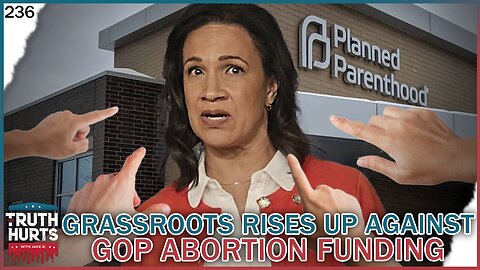 Truth Hurts #236 - Glimmer of Hope from GOP Legislators; Other Ones Fund Abortion