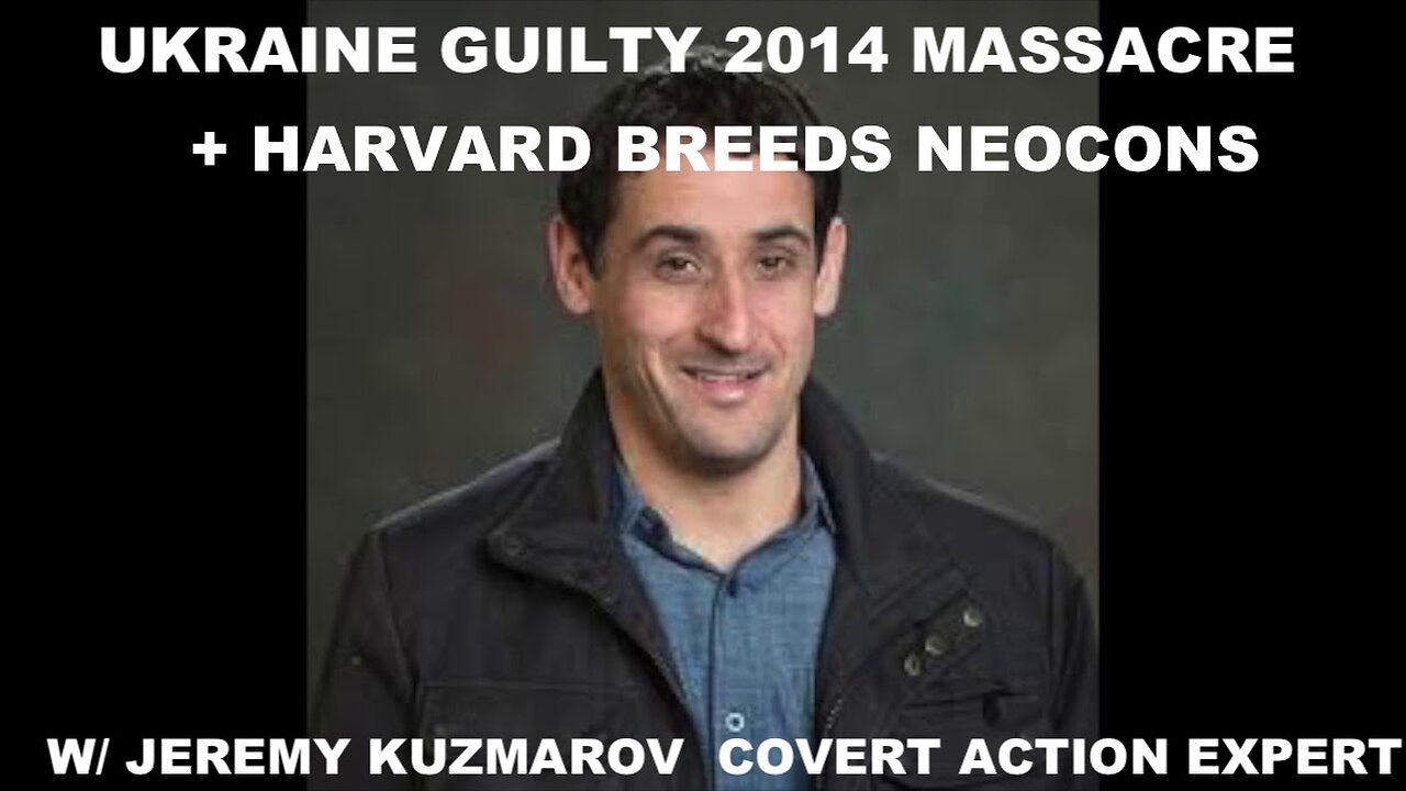 UKRAINE GUITY IN 2014 MASSACRE - HARVARD NEOCON INCUBATOR - W/ JEREMY KUZMAROV COVERT ACTION EXPERT