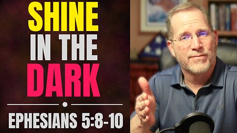 Why God Calls You To Shine in the Dark | Ephesians 5:8-10 Bible Study