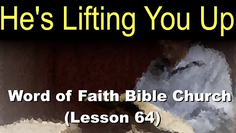 Word of Faith Bible Church (Lesson 64): He's Lifting You Up
