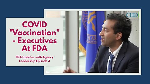 FDA Updates with Agency Leadership Episode 3: COVID "Vaccination" - Executives At FDA