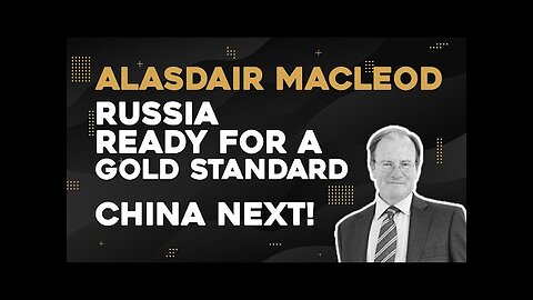 Alasdair Macleod: Russia Ready For A Gold Standard - China Next!