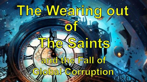58. The Weearing Out of the Saints and the Fall of Global Corruption - A Biblical Perspective