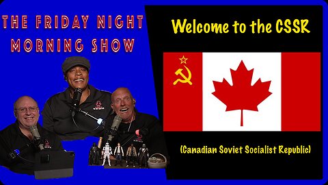 CANADA EMBRACES FULL ON COMMUNISM: The Friday Night Morning Show
