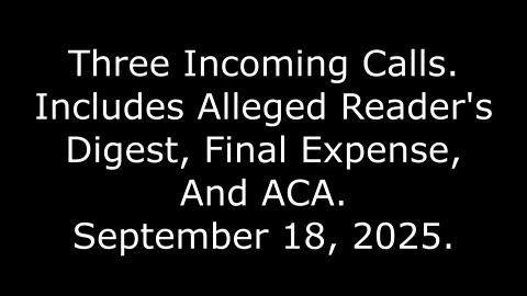 Three Incoming Calls: Includes Alleged Reader's Digest, Final Expense, And ACA, September 18, 2025