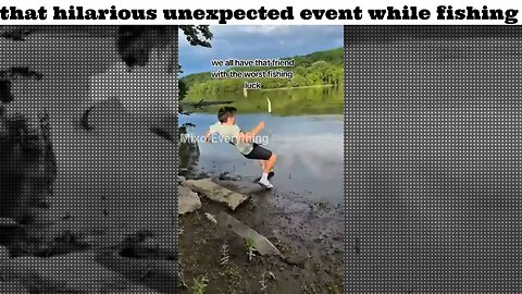 that hilarious unexpected event while fishing