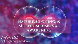 Lunchtime Chats episode 218: Nature, Cloning, & Multidimensional Awakening