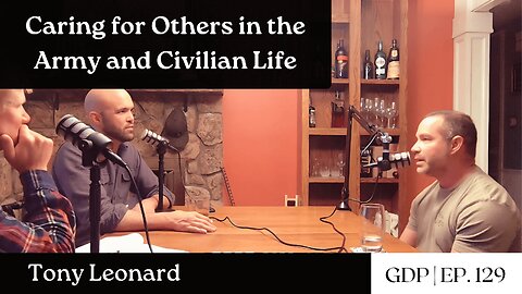 Caring for Others in the Army and Civilian Life - Tony Leonard | The GDP | Ep. 129