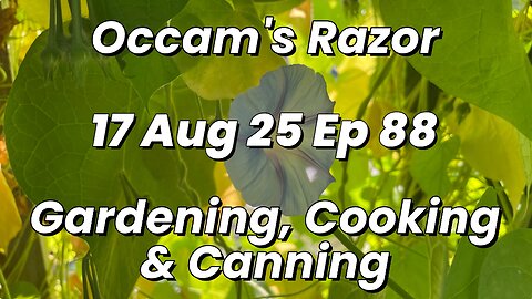 Occam’s Razor Gardening, Cooking & Canning Ep 88