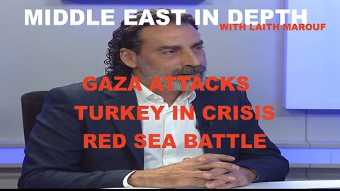 MIDDLE EAST IN DEPTH W/ LAITH MAROUF EP 45 - GAZA ATTACKS - TURKEY CRISIS - RED SEA BATTLE EXPLODES
