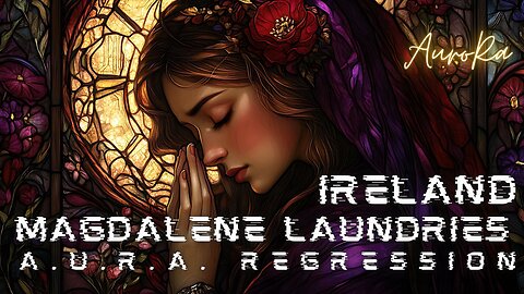 The Magdalene Laundries | IRELAND | Baby Factories | A.U.R.A. Regression