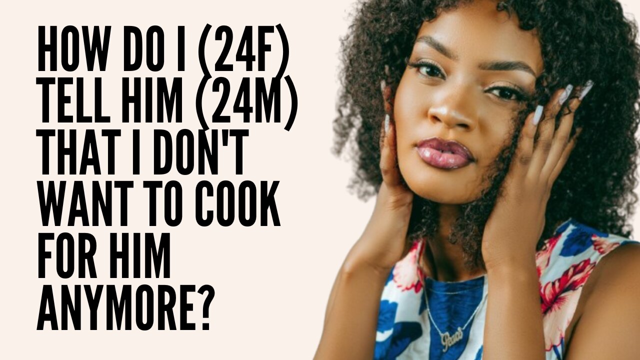 How do I (24F) tell him (24M) that i don't want to cook for him anymore?