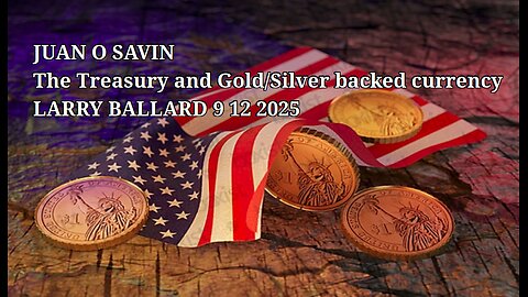 JUAN O SAVIN- The Treasury and Gold/Silver backed currency - LARRY BALLARD 9 12 2025 