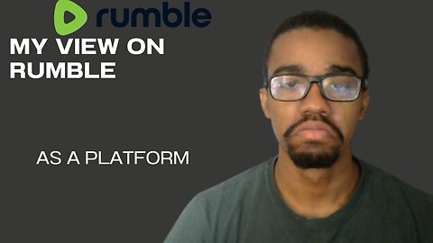 MY VIEW ON RUMBLE AS AN PLATFORM AND WHAT I THINK IT CAN HELP