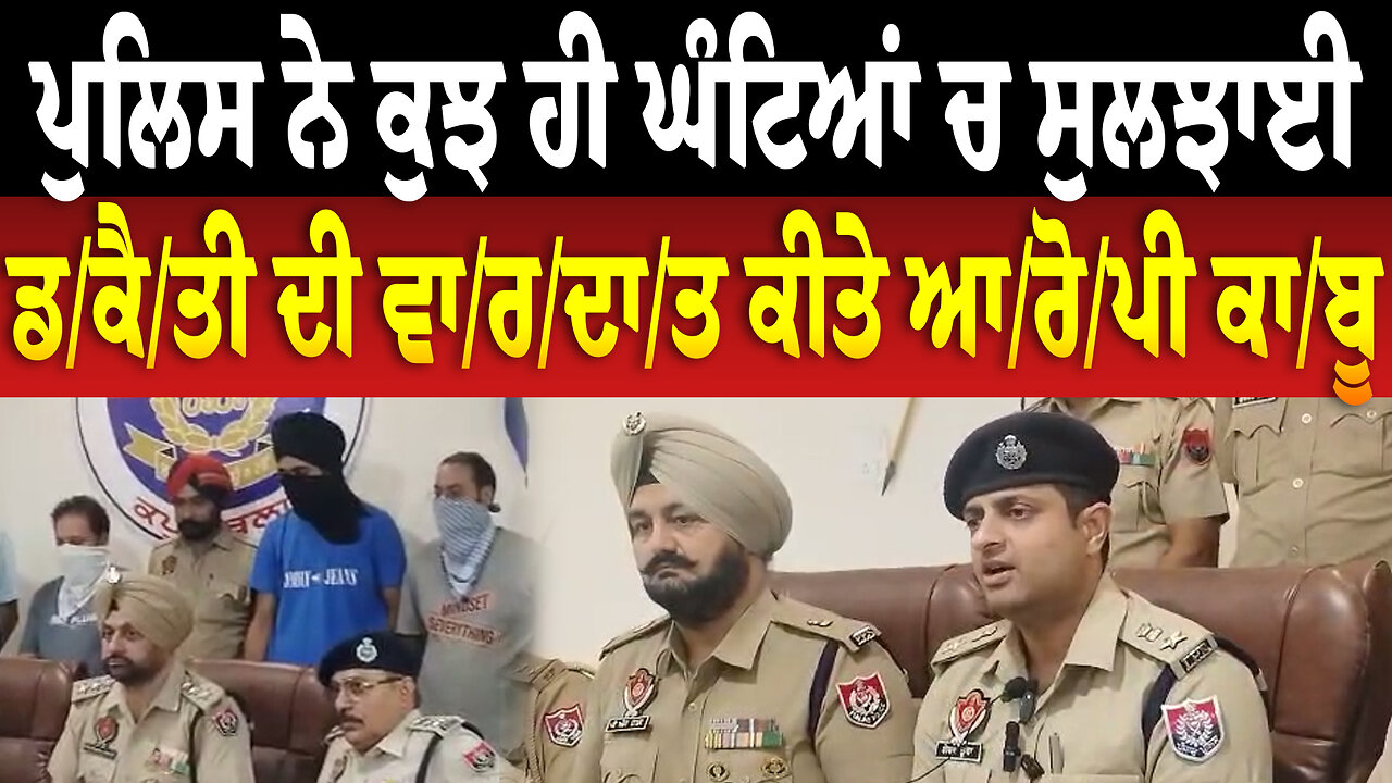 ਪੁਲਿਸ ਨੇ ਕੁਝ ਹੀ ਘੰਟਿਆਂ ਚ ਸੁਲਝਾਈ ਡ/ਕੈ/ਤੀ ਦੀ ਵਾ/ਰ/ਦਾ/ਤ ਕੀਤੇ ਆ/ਰੋ/ਪੀ ਕਾ/ਬੂ