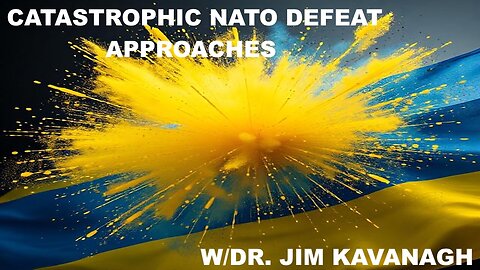 THE UKRAINE PROJECT HURDLES TOWARDS A CATASTROPHIC NATO DEFEAT - W/DR JIM KAVANAGH