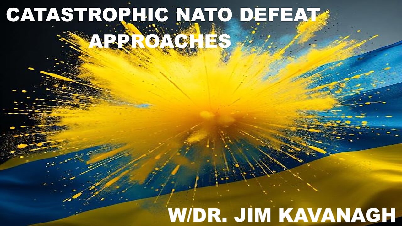 THE UKRAINE PROJECT HURDLES TOWARDS A CATASTROPHIC NATO DEFEAT - W/DR JIM KAVANAGH