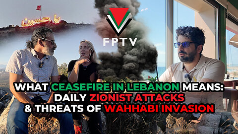 What Ceasefire in Lebanon Means: Daily Zionist Attacks & Threats of Wahhabi Invasion
