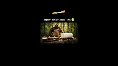 Bigfoot cooks cheese stick