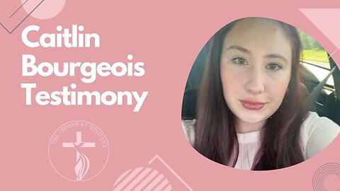 Caitlin Bourgeois: Personal Testimony