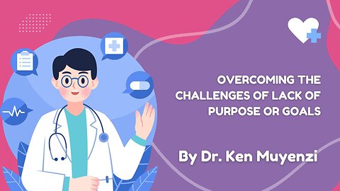 Overcoming the Challenges of Lack of Purpose or Goals - Dr. Ken Muyenzi