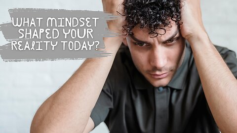 What Mindset Shaped Your Reality Today?