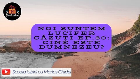 Noi suntem Lucifer cazuti Ep.30: Cine este Dumnezeu? - Scoala Iubirii Divine - Marius Ghidel