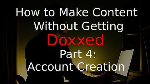 How to Make Content and Not Get Doxxed, Part 4: Account Creation and Usage