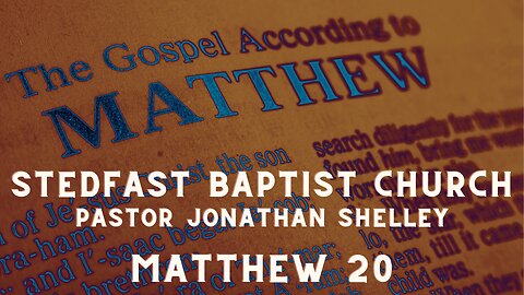 Matthew 20 - Pastor Jonathan Shelley | Stedfast Baptist Church