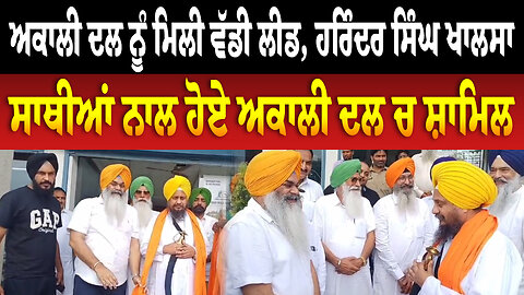 ਅਕਾਲੀ ਦਲ ਨੂੰ ਮਿਲੀ ਵੱਡੀ ਲੀਡ, ਹਰਿੰਦਰ ਸਿੰਘ ਖਾਲਸਾ ਸਾਥੀਆਂ ਨਾਲ ਹੋਏ ਅਕਾਲੀ ਦਲ ਚ ਸ਼ਾਮਿਲ