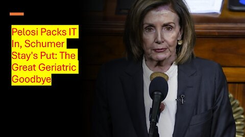 Pelosi Packs IT In, Schumer Stay's Put: The Great Geriatric Goodbye