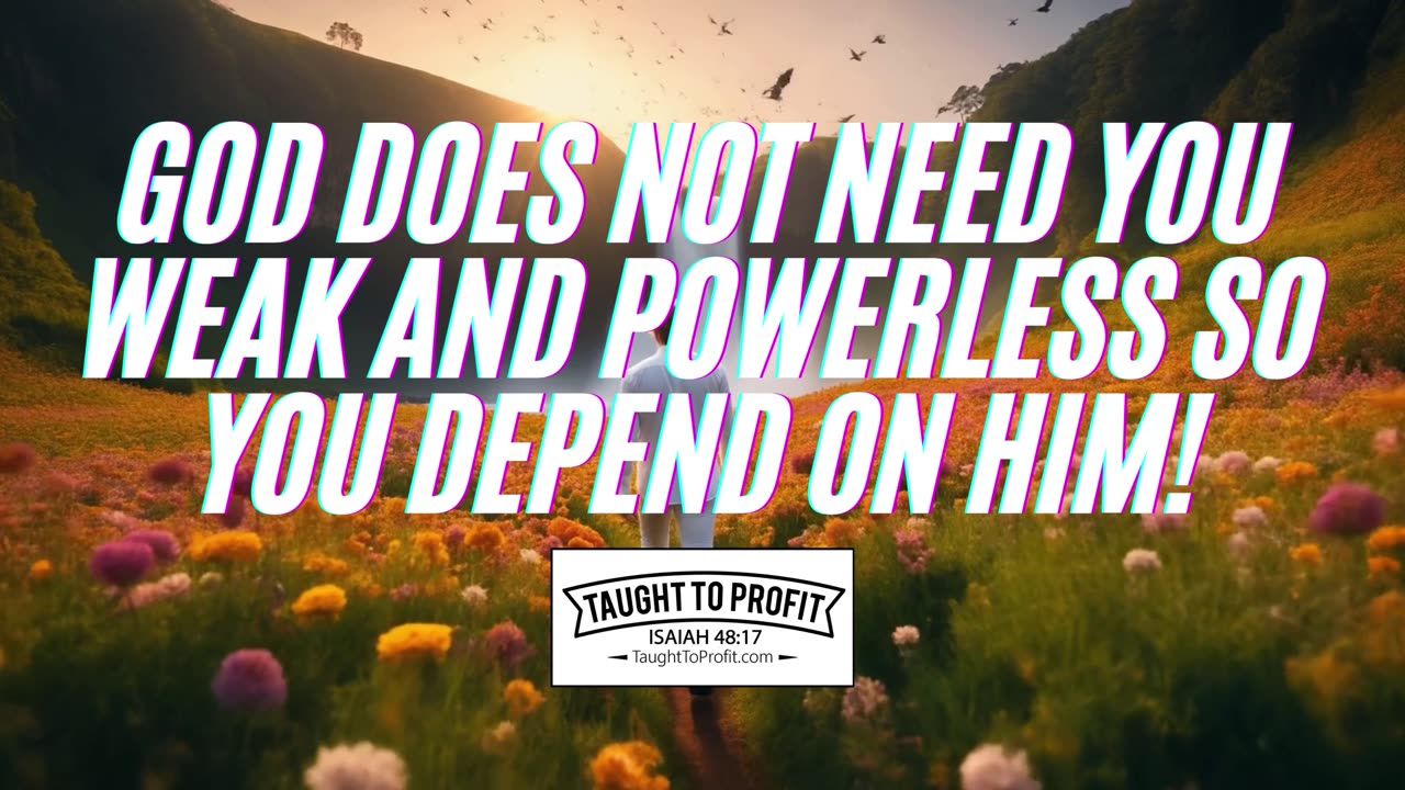God Does Not Need You Weak And Powerless So You Depend On Him!