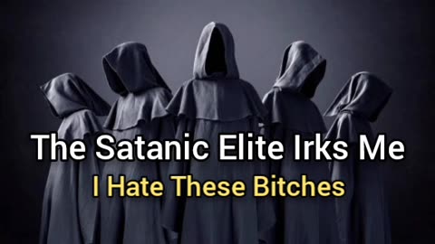 The Satanic Elite Irk Me