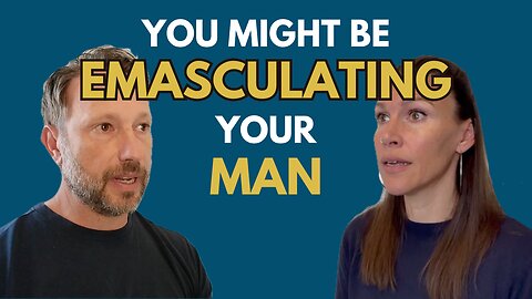 Are You Emasculating Your Man Without Realizing It?