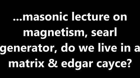 ...masonic lecture on magnetism, searl generator, do we live in a matrix & edgar cayce?
