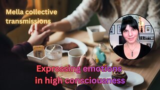 Expressing emotions in high consciousness | Mella collective transmissions