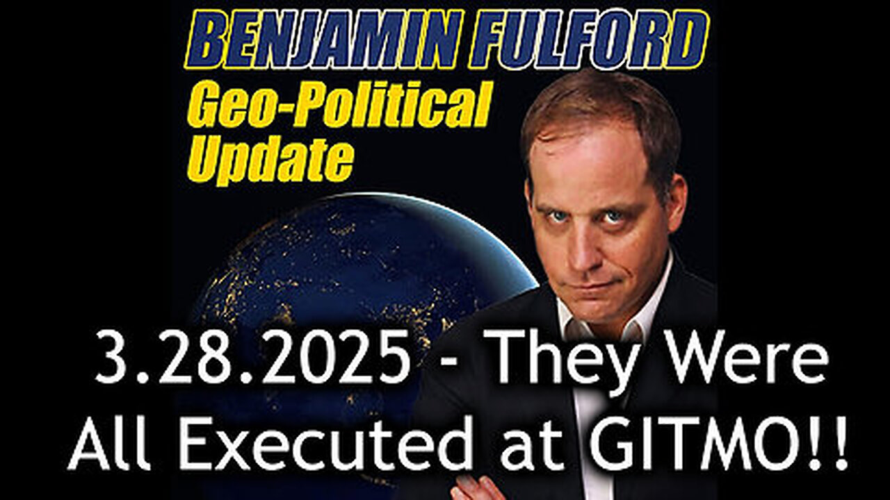 Benjamin Fulford Urgent Emergency 3.28.25 - They Were All Executed at GITMO!