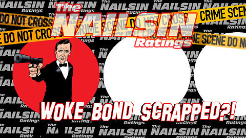 The Nailsin Ratings: Woke Bond Scrapped?!